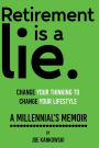 Retirement is a lie. CHANGE YOUR THINKING TO CHANGE YOUR LIFESTYLE: A MILLENNIAL'S MEMOIR