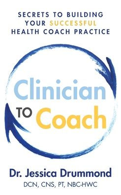 Clinician to Coach: Secrets to Building Your Successful Health Coach Practice