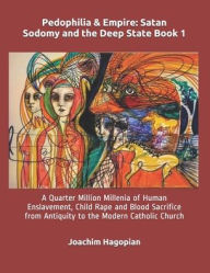 Title: Pedophilia & Empire: Satan Sodomy and the Deep State Book 1: A Quarter Million Millenia of Human Enslavement, Child Rape and Blood Sacrifice from Antiquity to the Modern Catholic Church, Author: Robert David Steele