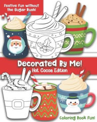 Title: Decorated By Me! Hot Cocoa Edition: Coloring Book Fun For Kids and Adults: Cute and Festive - Without the Sugar Rush!, Author: Maggie and Grace Creative