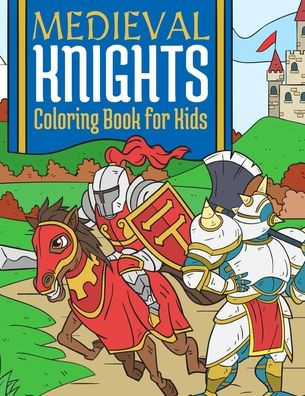 Medieval Knights Coloring Book For Kids: Medieval Fantasy Coloring Book For Kids 4-10 Years