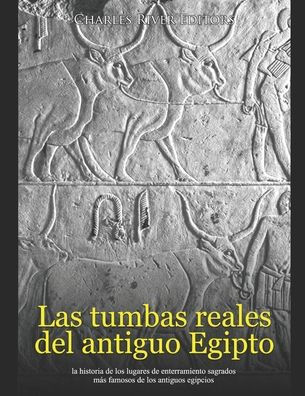 Las tumbas reales del antiguo Egipto: la historia de los lugares de enterramiento sagrados mï¿½s famosos de los antiguos egipcios
