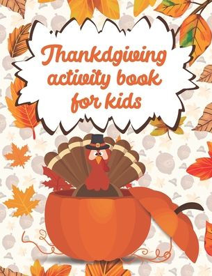 Thanksgiving activity book for kids: Fun times coloring, solving word searches and mazes. Ideal gift for Thanksgiving