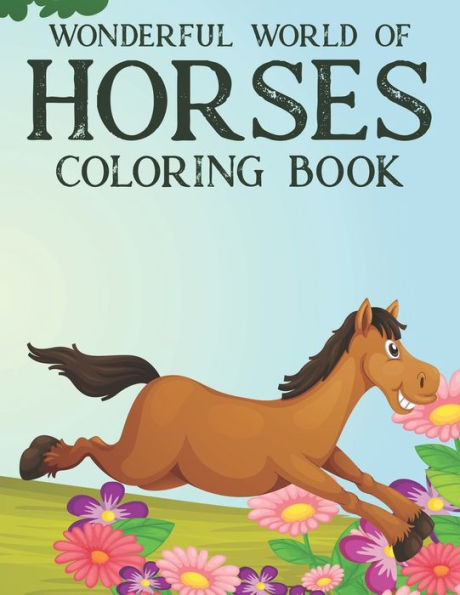 Wonderful World Of Horses Coloring Book: Childrens Coloring Sheets With Designs Of Horses, Equine Illustrations To Color And Trace