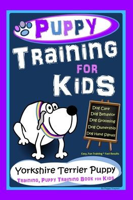 Puppy Training for Kids, Dog Care, Dog Behavior, Dog Grooming, Dog Ownership, Dog Hand Signals, Easy, Fun Training * Fast Results, Yorkshire Terrier Puppy Training, Puppy Training Book for Kids