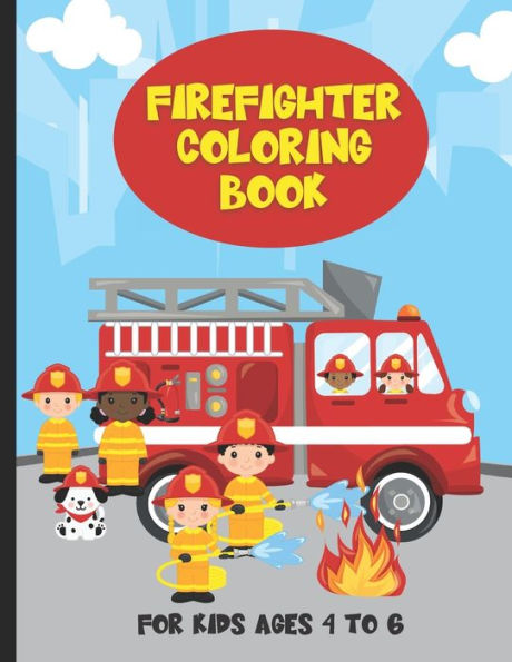 Firefighter Coloring Book For Kids Ages 4 To 6: Fire Trucks and Firefighter Kids Coloring Book For Boys and Girls