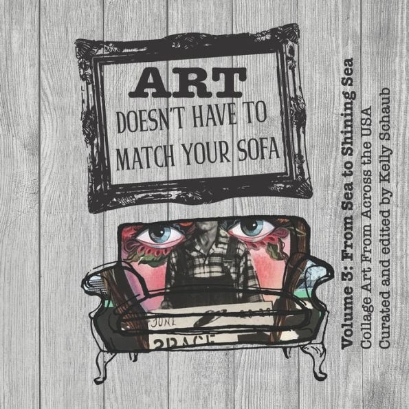Art Doesn't Have to Match Your Sofa: Volume 3: From Sea to Shining Sea Collage Art From Across the USA