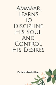 Title: Ammaar Learns To Discipline His Soul And Control His Desires, Author: Dr. Muddassir Khan