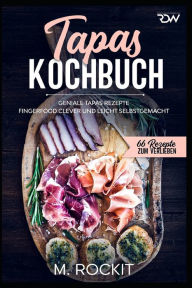 Title: Tapas Kochbuch, Geniale Tapas Rezepte: Fingerfood clever und leicht selbstgemacht., Author: M. Rockit