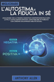 Title: Migliorare l'autostima e la fiducia in sé: Analizzare con la terapia cognitivo comportamentale (cbt), la pnl e l'intelligenza emotiva. Come parlare in pubblico con carisma sviluppando abilità sociali, Author: Anthony Allen