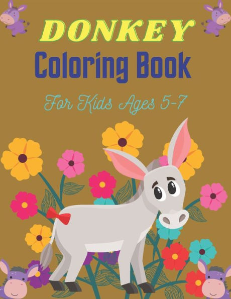 DONKEY Coloring Book For Kids Ages 5-7: Funny Kids Coloring Book Featuring With Funny, Cute And Realistic Donkey (Awesome gifts for Children's)