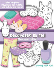 Title: Decorated By Me! Sleepover Edition: Coloring Book Fun: Cute Sleepover Images to Decorated and Design including Slippers, Eye Masks, Pajamas, Nail Polish, and more!, Author: Maggie and Grace Creative