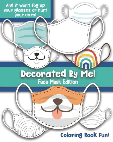 Decorated By Me! Face Mask Edition: Coloring Book Fun For Kids and Adults: Decorate and Design Face Masks - And They Won't Fog Up Your Glasses or Hurt Your Ears!