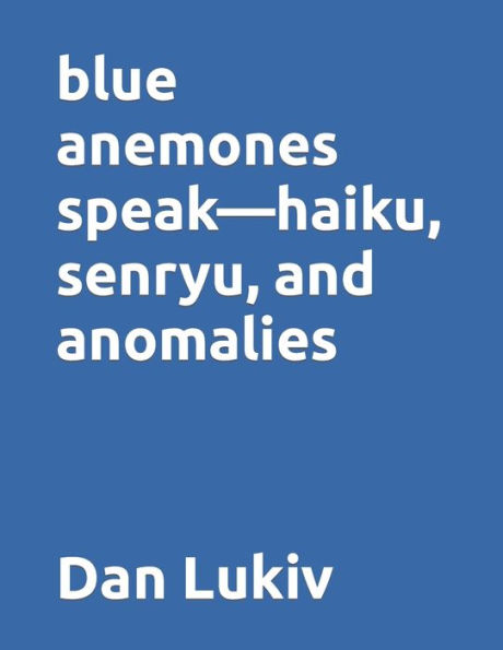 blue anemones speak-haiku, senryu, and anomalies