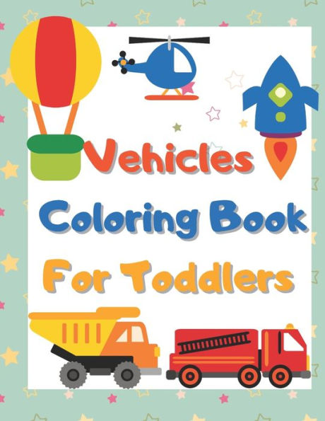 Vehicles Coloring Book For Toddlers: Things That Go Coloring Book Cars, Trucks, Planes, Trains and More (Ages 2-4)