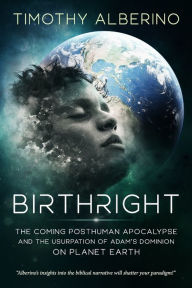 Title: Birthright: The Coming Posthuman Apocalypse and the Usurpation of Adam's Dominion on Planet Earth, Author: Timothy Alberino