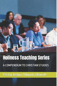 Title: Holiness Teaching Series: A COMPENDIUM TO CHRISTIAN STUDIES, Author: PASTOR JOSHUA ODUNOLA OLAWALE EWMC