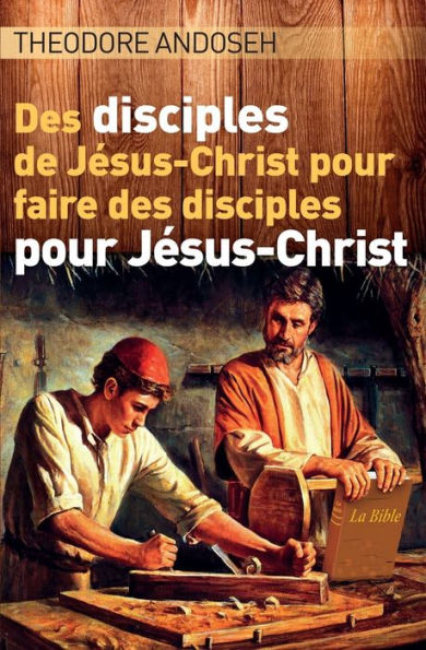 Des Disciples de Jï¿½sus-Christ Pour Faire des Disciples Pour Jï¿½sus-Christ