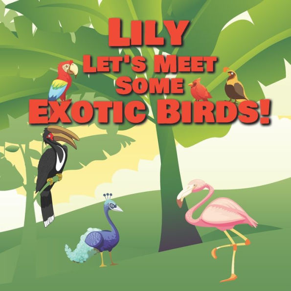 Lily Let's Meet Some Exotic Birds!: Personalized Kids Books with Name - Tropical & Rainforest Birds for Children Ages 1-3