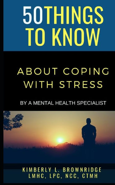 50 THINGS TO KNOW ABOUT COPING WITH STRESS: By A Mental Health Specialist