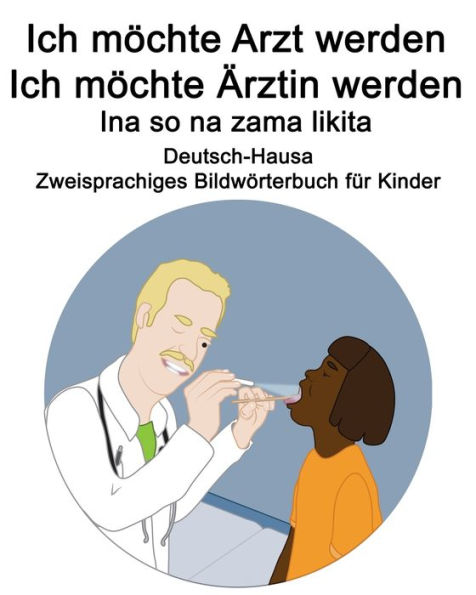 Deutsch-Hausa Ich möchte Arzt werden/Ich möchte Ärztin werden - Ina so na zama likita Zweisprachiges Bildwörterbuch für Kinder