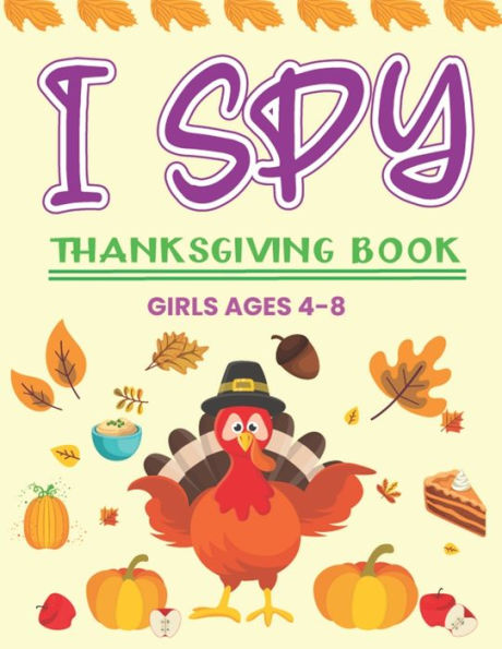 I SPY THANKSGIVING BOOK GIRLS AGES 4-8: A Fun Activity Blessing Thanksgiving Dinner Things, Turkey & Other Cute Stuff Coloring and Guessing Game For Little Kids, Toddler and Preschoolers