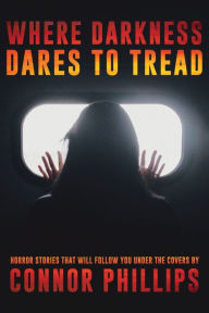 Title: Where Darkness Dares to Tread: Horror Stories That Will Follow You Under the Covers, Author: Connor Phillips