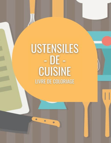 Ustensiles De Cuisine Livre De Coloriage: le meilleur livre de coloriage pour les amateurs de cuisine, 50 illustrations étonnantes, amusez-vous avec les usetensiles de cuisine, grand format: 8,5 "x 11".