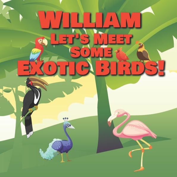 William Let's Meet Some Exotic Birds!: Personalized Kids Books with Name - Tropical & Rainforest Birds for Children Ages 1-3