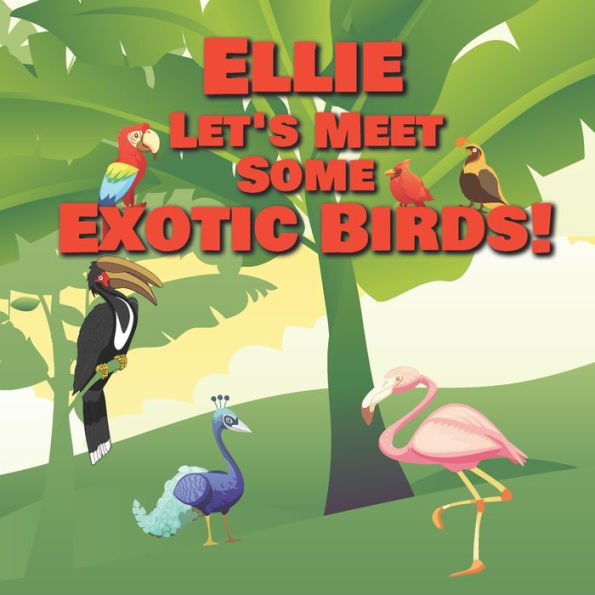 Ellie Let's Meet Some Exotic Birds!: Personalized Kids Books with Name - Tropical & Rainforest Birds for Children Ages 1-3