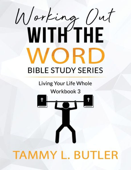 Working Out With The Word Bible Study Series: Living Your Life Whole