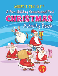 Title: WHERE'S THE ELF A Fun Holiday Search And Find CHRISTMAS Activity Book Ages 4-8: Help Santa Spy & Catch His Elves Playing Hide And Seek To Return To The North Pole Before Christmas Coloring Activity Book (Perfect Children's gifts), Author: IMIRREFUTABLE Publications