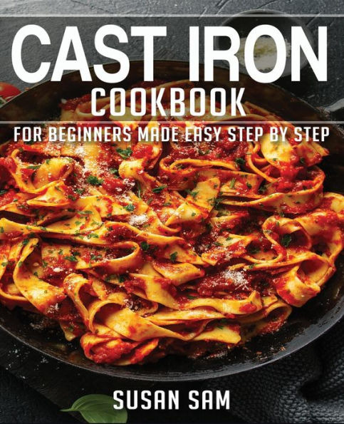 CAST IRON COOKBOOK: BOOK 1, FOR BEGINNERS MADE EASY STEP BY STEP