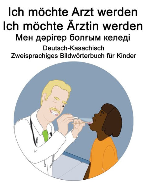 Deutsch-Kasachisch Ich möchte Arzt werden/Ich möchte Ärztin werden - ??? ??????? ?????? ?????? Zweisprachiges Bildwörterbuch für Kinder