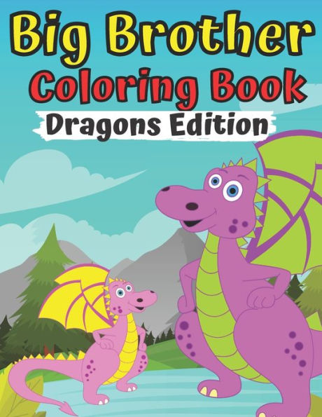 Big Brother Coloring Book Dragons Edition: For Toddlers 2-6 Ages I Am Going To Be A Big Brother Book Sweet Gift Idea From New Baby Jumbo Dragon Perfect Gift for Girl Boy With New Sibling For 2 3 4 Year