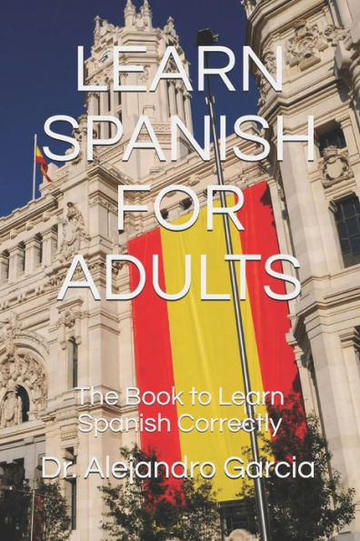 LEARN SPANISH FOR ADULTS: The Book to Learn Spanish Correctly