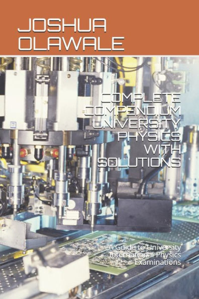 COMPLETE COMPENDIUM UNIVERSITY PHYSICS WITH SOLUTIONS: A Guide to University International Physics Examinations