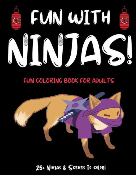 Fun With Ninjas!: Ninja Coloring Book For Adults (or Anyone Who Loves Ninjas and Coloring) With 25+ Ninjas to Color! Ninja Activity Book for Adults! Ninja Coloring Books for Teens & Adults. A Great Ninja Activity Book for Teens and Adults