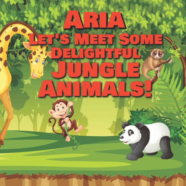 Aria Let's Meet Some Delightful Jungle Animals!: Personalized Kids Books with Name - Tropical Forest & Wilderness Animals for Children Ages 1-3