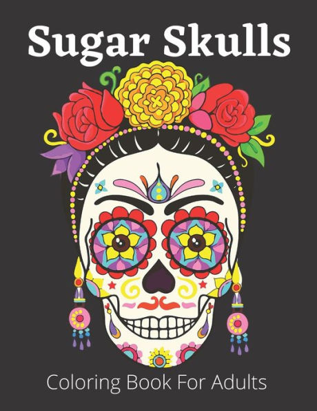 Sugar Skulls Coloring Book For Adults: Dia de Los Muertos Books Sugar Skulls Day of the Dead Skulls Art 50+ Unique Designs for Anti-Stress and Relaxation Single-sided Pages