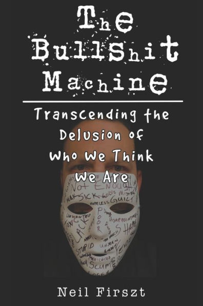 The Bullshit Machine: : Transcending the Delusion of Who We Think We Are