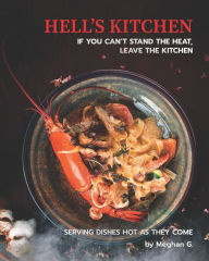 Title: Hell's Kitchen - If You Can't Stand the Heat, Leave the Kitchen: Serving Dishes Hot as They Come, Author: Meghan G.