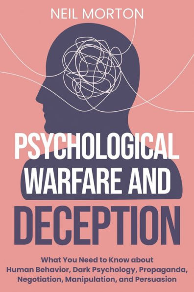 Psychological Warfare and Deception: What You Need to Know about Human Behavior, Dark Psychology, Propaganda, Negotiation, Manipulation, Persuasion