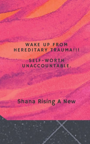 Wake Up from Hereditary Trauma!!!: Self-Worth Unaccountable!