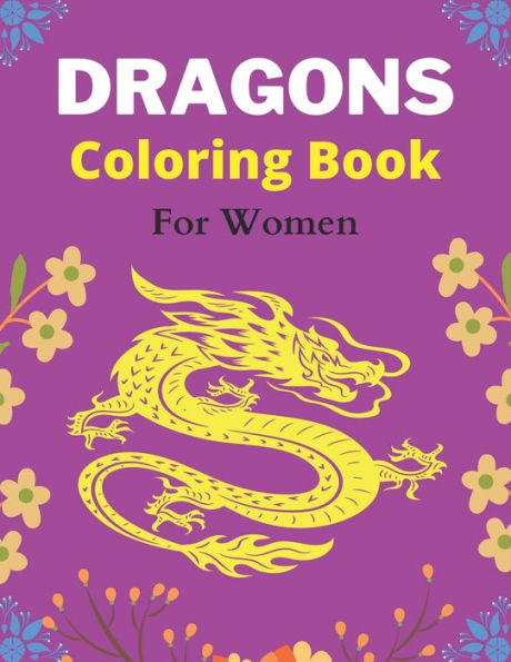DRAGONS Coloring Book For Women: An Adult Coloring Book with Cool Fantasy Dragons Design and Patterns For Stress Relief & Relaxation! (Amazing gifts)