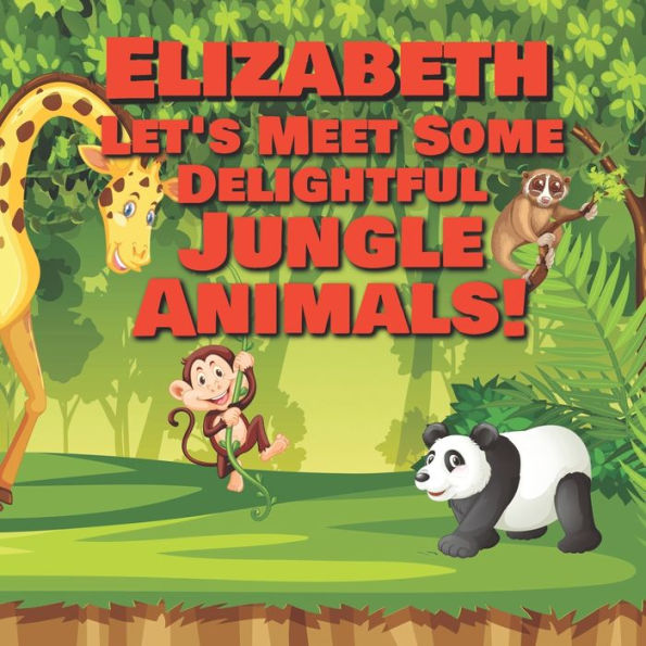 Elizabeth Let's Meet Some Delightful Jungle Animals!: Personalized Kids Books with Name - Tropical Forest & Wilderness Animals for Children Ages 1-3