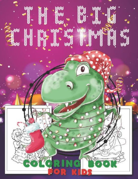 The Big Christmas Coloring Book for Kids: T-Rex design Fun Children's Christmas Gift or Present for Toddlers & Kids - Easy and Cute Pages to Color With Santa Claus, Reindeer, Snowmen & More!