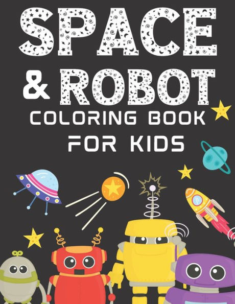 Space And Robot Coloring Book For Kids Ages 4-8: Over 30 Fun Robots And Kid-Friendly Outer Space Illustrations, Featuring Planets, Cool Gadgets, Astronauts And More! (Gifts For Kids)