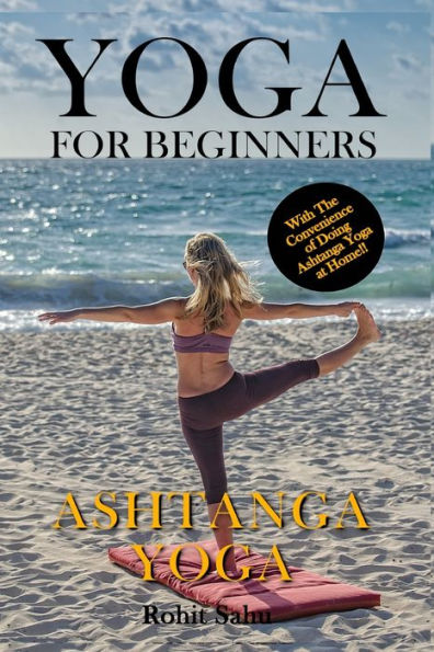 Yoga For Beginners: Ashtanga Yoga: The Complete Guide to Master Ashtanga Yoga; Benefits, Essentials, Asanas (with Pictures), Ashtanga Meditation, Common Mistakes, FAQs, and Common Myths