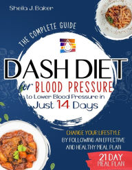 Title: Dash Diet for Blood Pressure: The Complete Guide to Lower Blood Pressure in Just 14 Days. Change Your Lifestyle by Following an Effective and Healthy Meal Plan, Author: Sheila J. Baker